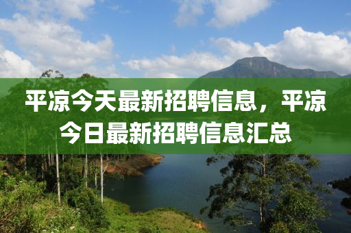 平凉今天最新招聘信息，平凉今日最新招聘信息汇总