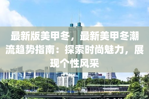 最新版美甲冬，最新美甲冬潮流趋势指南：探索时尚魅力，展现个性风采