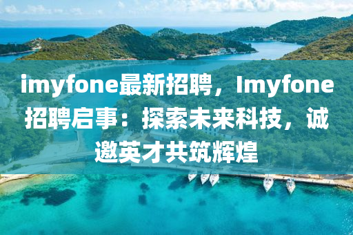 imyfone最新招聘，Imyfone招聘启事：探索未来科技，诚邀英才共筑辉煌