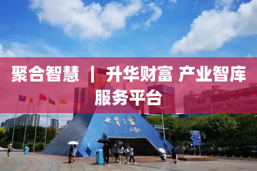 聚合智慧 ｜ 升华财富 产业智库服务平台
