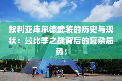 叙利亚库尔德武装的历史与现状：曼比季之战背后的复杂局势！
