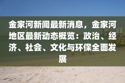 金家河新闻最新消息，金家河地区最新动态概览：政治、经济、社会、文化与环保全面发展