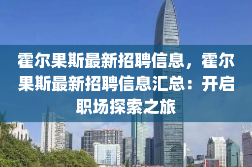 霍尔果斯最新招聘信息，霍尔果斯最新招聘信息汇总：开启职场探索之旅