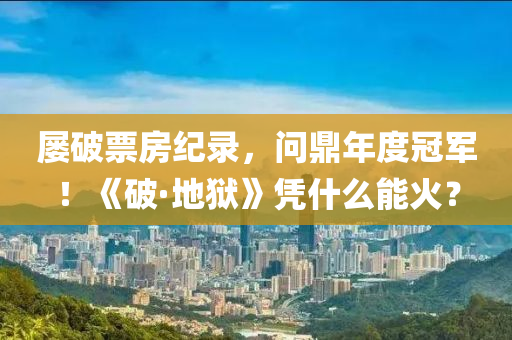 屡破票房纪录，问鼎年度冠军！《破·地狱》凭什么能火？