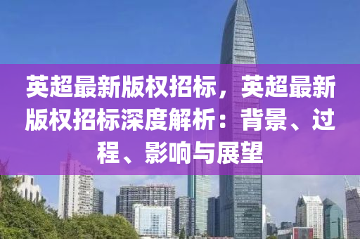 英超最新版权招标，英超最新版权招标深度解析：背景、过程、影响与展望