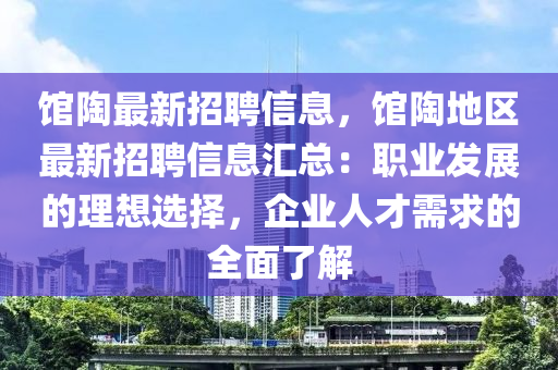 馆陶最新招聘信息，馆陶地区最新招聘信息汇总：职业发展的理想选择，企业人才需求的全面了解