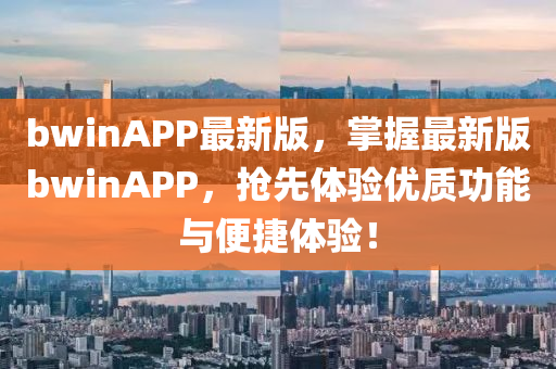bwinAPP最新版，掌握最新版bwinAPP，抢先体验优质功能与便捷体验！