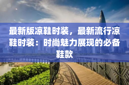 最新版凉鞋时装，最新流行凉鞋时装：时尚魅力展现的必备鞋款