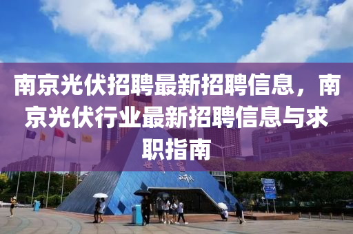 南京光伏招聘最新招聘信息，南京光伏行业最新招聘信息与求职指南