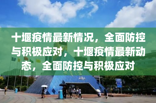 十堰疫情最新情况，全面防控与积极应对，十堰疫情最新动态，全面防控与积极应对