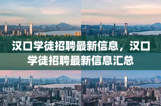 汉口学徒招聘最新信息，汉口学徒招聘最新信息汇总
