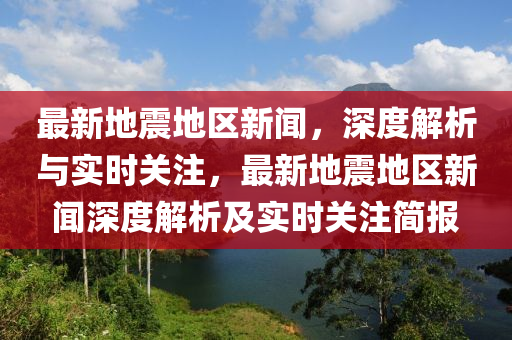 最新地震地区新闻，深度解析与实时关注，最新地震地区新闻深度解析及实时关注简报