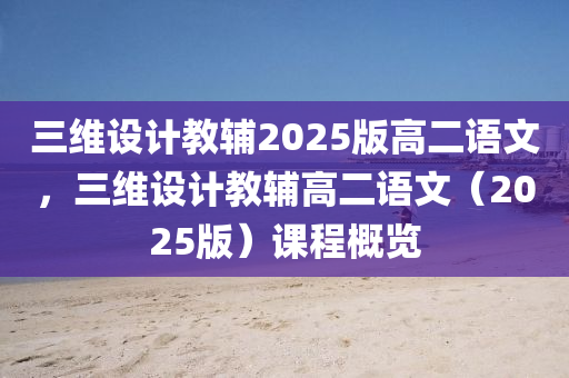 三维设计教辅2025版高二语文，三维设计教辅高二语文（2025版）课程概览