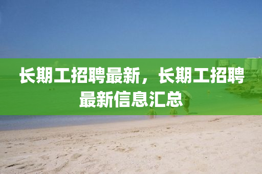 长期工招聘最新，长期工招聘最新信息汇总