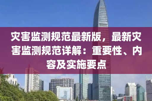 灾害监测规范最新版，最新灾害监测规范详解：重要性、内容及实施要点