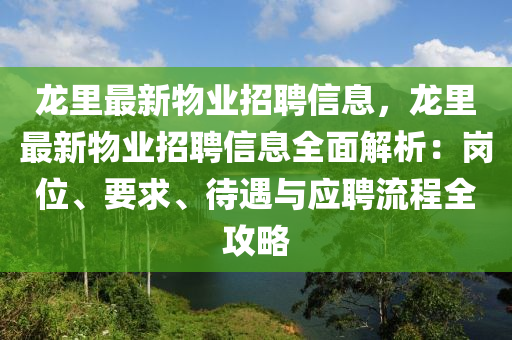 龙里最新物业招聘信息，龙里最新物业招聘信息全面解析：岗位、要求、待遇与应聘流程全攻略