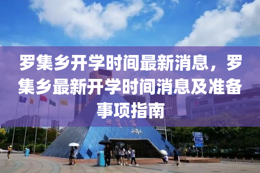 罗集乡开学时间最新消息，罗集乡最新开学时间消息及准备事项指南