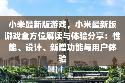 小米最新版游戏，小米最新版游戏全方位解读与体验分享：性能、设计、新增功能与用户体验