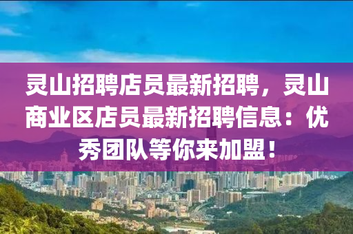 灵山招聘店员最新招聘，灵山商业区店员最新招聘信息：优秀团队等你来加盟！