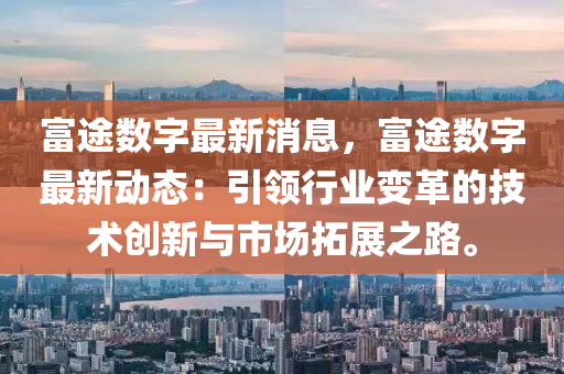 富途数字最新消息，富途数字最新动态：引领行业变革的技术创新与市场拓展之路。