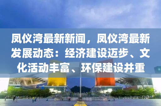 凤仪湾最新新闻，凤仪湾最新发展动态：经济建设迈步、文化活动丰富、环保建设并重