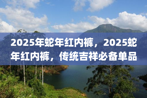 2025年蛇年红内裤，2025蛇年红内裤，传统吉祥必备单品
