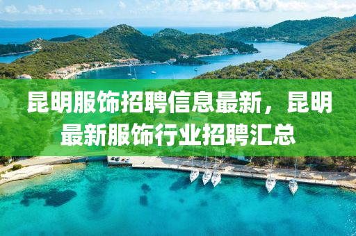 昆明服饰招聘信息最新，昆明最新服饰行业招聘汇总