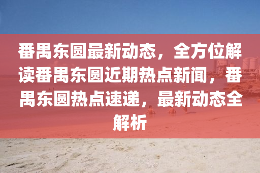 番禺东圆最新动态，全方位解读番禺东圆近期热点新闻，番禺东圆热点速递，最新动态全解析