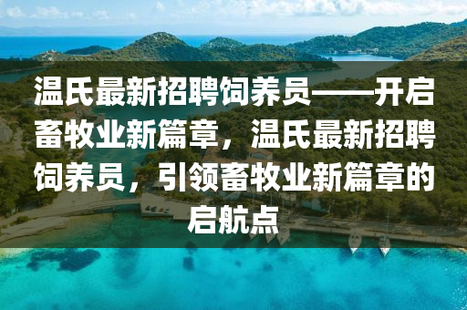 温氏最新招聘饲养员——开启畜牧业新篇章，温氏最新招聘饲养员，引领畜牧业新篇章的启航点