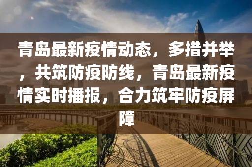 青岛最新疫情动态，多措并举，共筑防疫防线，青岛最新疫情实时播报，合力筑牢防疫屏障