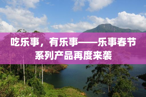 吃乐事，有乐事——乐事春节系列产品再度来袭