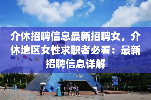 介休招聘信息最新招聘女，介休地区女性求职者必看：最新招聘信息详解