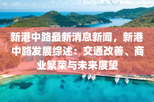 新港中路最新消息新闻，新港中路发展综述：交通改善、商业繁荣与未来展望