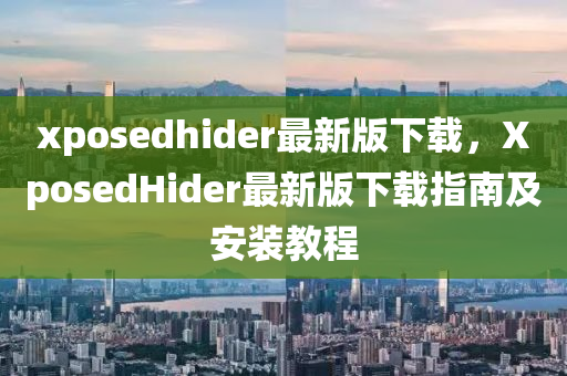 xposedhider最新版下载，XposedHider最新版下载指南及安装教程