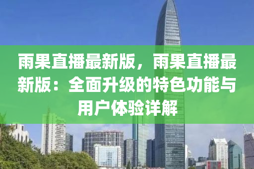 雨果直播最新版，雨果直播最新版：全面升级的特色功能与用户体验详解