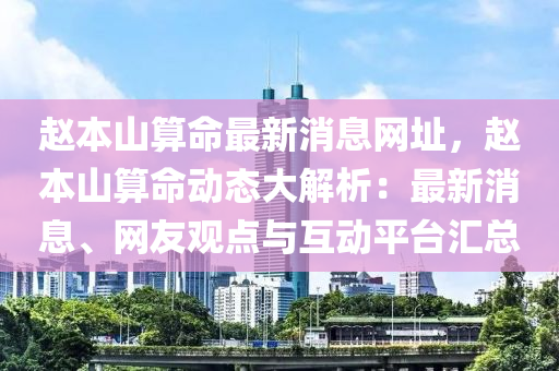 赵本山算命最新消息网址，赵本山算命动态大解析：最新消息、网友观点与互动平台汇总