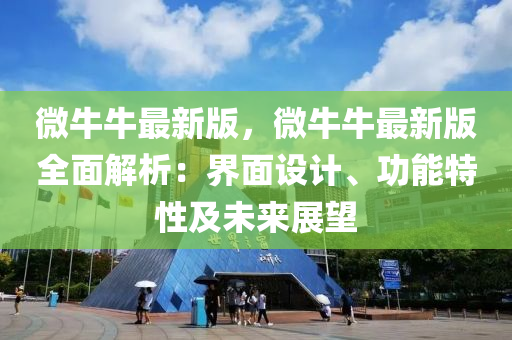 微牛牛最新版，微牛牛最新版全面解析：界面设计、功能特性及未来展望