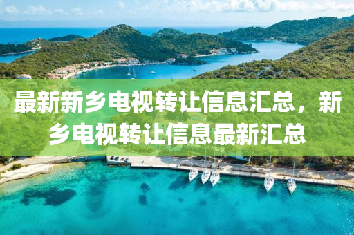最新新乡电视转让信息汇总，新乡电视转让信息最新汇总