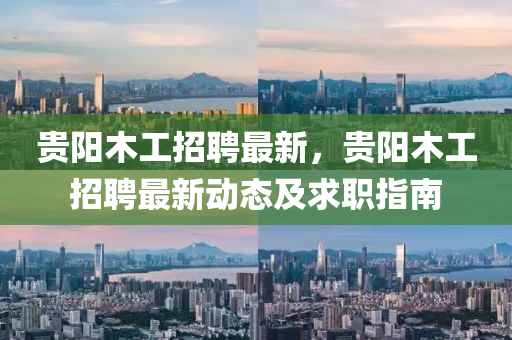 贵阳木工招聘最新，贵阳木工招聘最新动态及求职指南