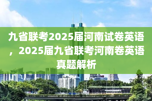 九省联考2025届河南试卷英语，2025届九省联考河南卷英语真题解析