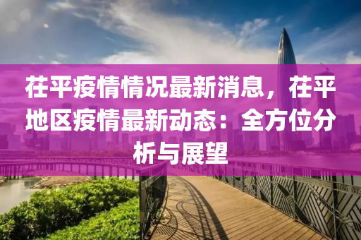 茌平疫情情况最新消息，茌平地区疫情最新动态：全方位分析与展望