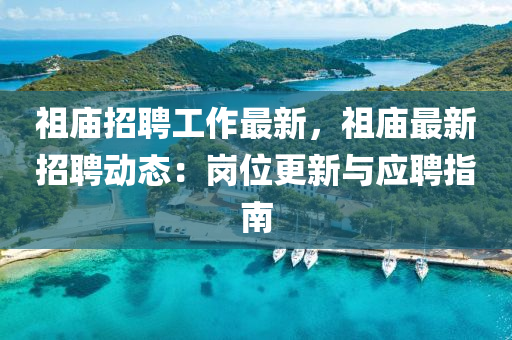 祖庙招聘工作最新，祖庙最新招聘动态：岗位更新与应聘指南