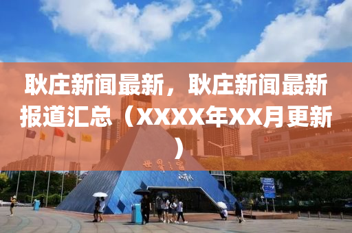 耿庄新闻最新，耿庄新闻最新报道汇总（XXXX年XX月更新）