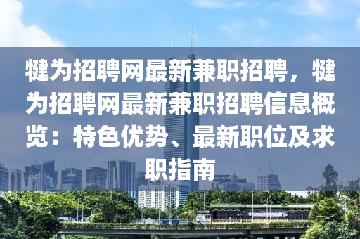 犍为招聘网最新兼职招聘，犍为招聘网最新兼职招聘信息概览：特色优势、最新职位及求职指南