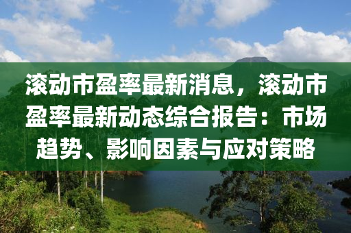 滚动市盈率最新消息，滚动市盈率最新动态综合报告：市场趋势、影响因素与应对策略