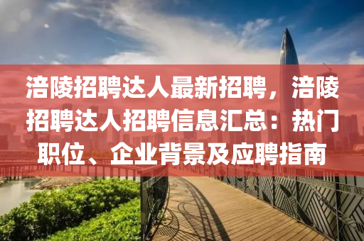 涪陵招聘达人最新招聘，涪陵招聘达人招聘信息汇总：热门职位、企业背景及应聘指南