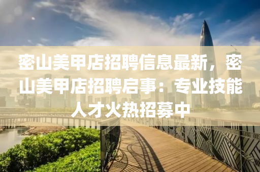 密山美甲店招聘信息最新，密山美甲店招聘启事：专业技能人才火热招募中