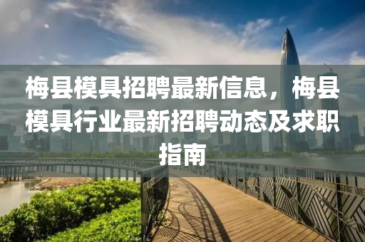 梅县模具招聘最新信息，梅县模具行业最新招聘动态及求职指南