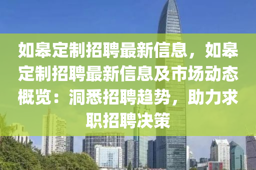 如皋定制招聘最新信息，如皋定制招聘最新信息及市场动态概览：洞悉招聘趋势，助力求职招聘决策