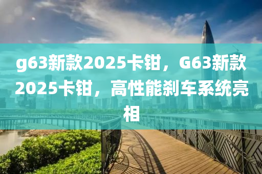 g63新款2025卡钳，G63新款2025卡钳，高性能刹车系统亮相